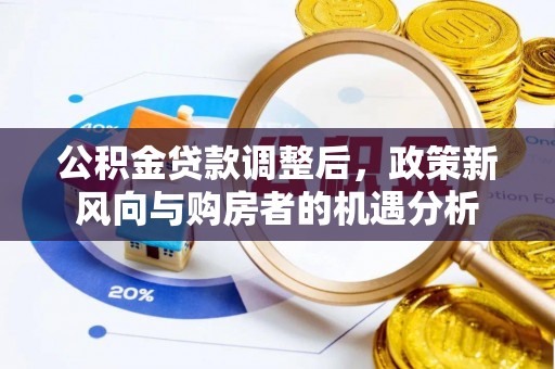 博望公积金贷款调整后，政策新风向与购房者的机遇分析