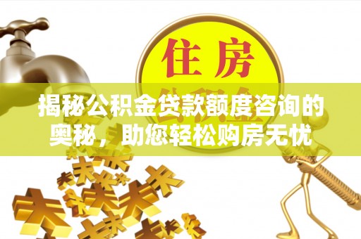 博望揭秘公积金贷款额度咨询的奥秘，助您轻松购房无忧