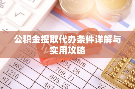 博望公积金提取代办条件详解与实用攻略