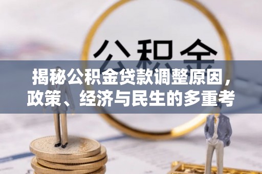 博望揭秘公积金贷款调整原因，政策、经济与民生的多重考量