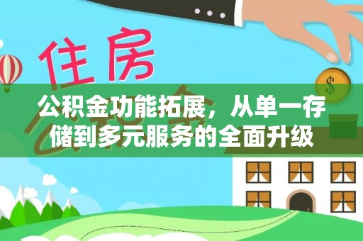 博望公积金功能拓展，从单一存储到多元服务的全面升级