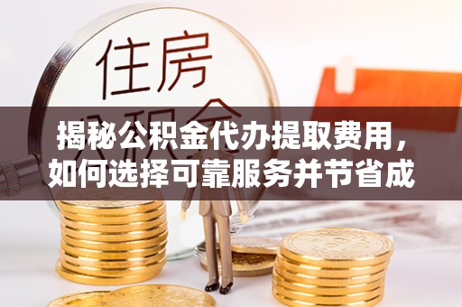 博望揭秘公积金代办提取费用，如何选择可靠服务并节省成本