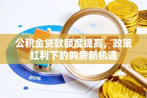 博望公积金贷款额度提高，政策红利下的购房新机遇