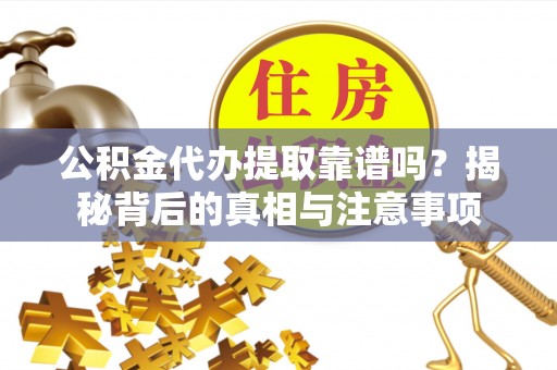 博望公积金代办提取靠谱吗？揭秘背后的真相与注意事项