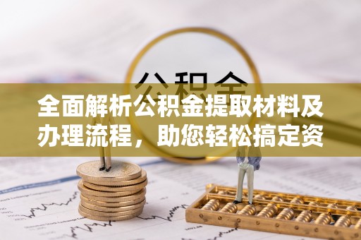 博望全面解析公积金提取材料及办理流程，助您轻松搞定资金提取