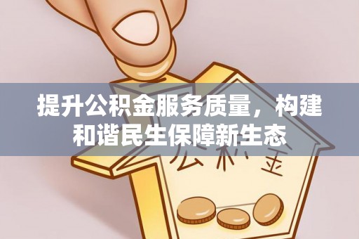 博望提升公积金服务质量，构建和谐民生保障新生态