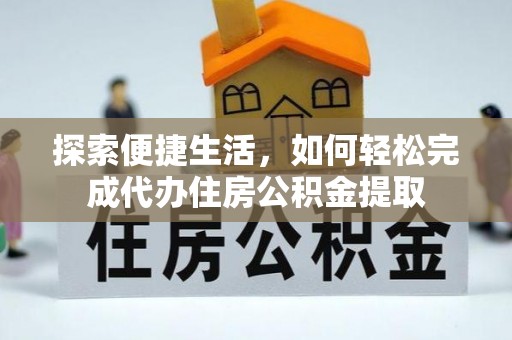 博望探索便捷生活，如何轻松完成代办住房公积金提取