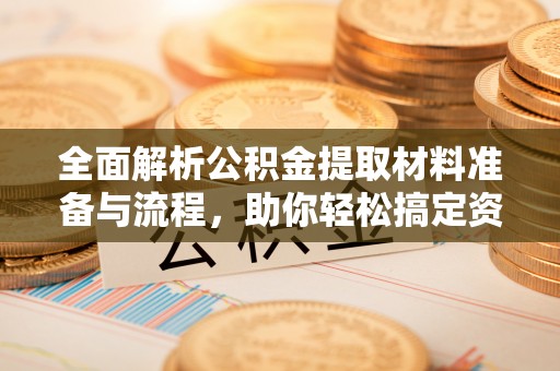 博望全面解析公积金提取材料准备与流程，助你轻松搞定资金提取