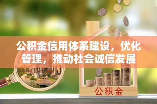 博望公积金信用体系建设，优化管理，推动社会诚信发展