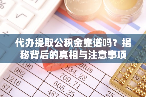 博望代办提取公积金靠谱吗？揭秘背后的真相与注意事项