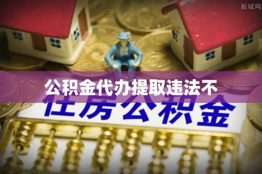 博望公积金代办提取违法不