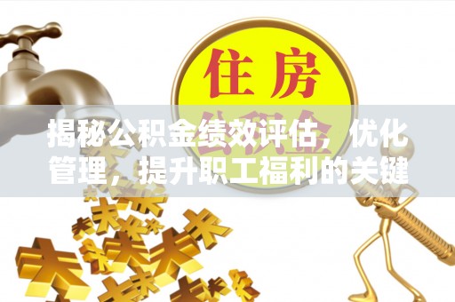 博望揭秘公积金绩效评估，优化管理，提升职工福利的关键一步