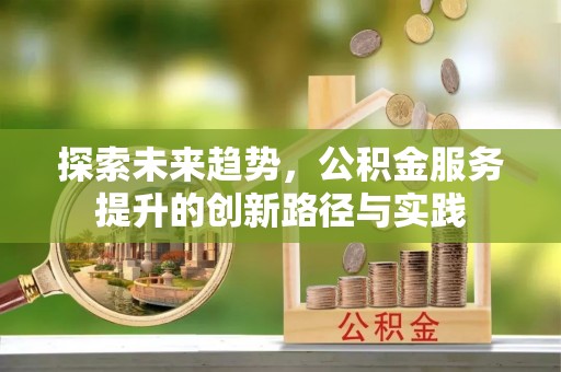 博望探索未来趋势，公积金服务提升的创新路径与实践