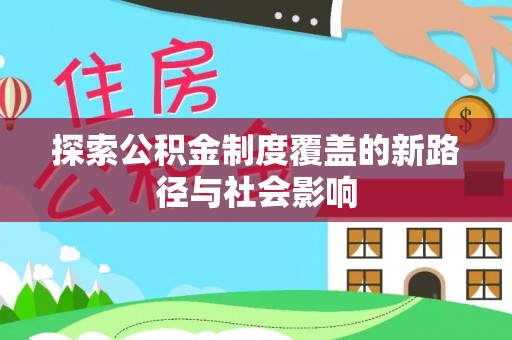 博望探索公积金制度覆盖的新路径与社会影响