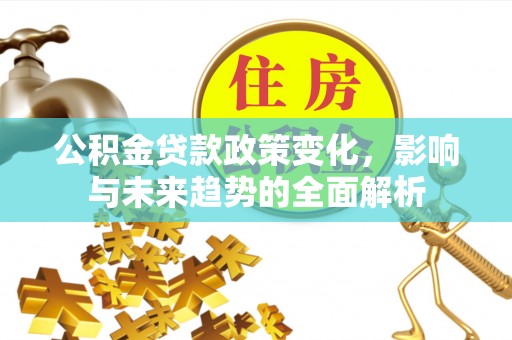 博望公积金贷款政策变化，影响与未来趋势的全面解析