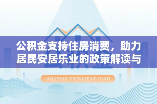 博望公积金支持住房消费，助力居民安居乐业的政策解读与展望