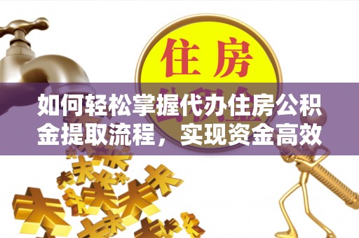 博望如何轻松掌握代办住房公积金提取流程，实现资金高效利用