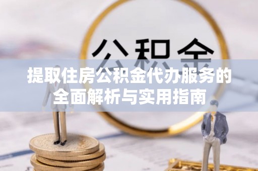 博望提取住房公积金代办服务的全面解析与实用指南