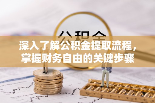 博望深入了解公积金提取流程，掌握财务自由的关键步骤