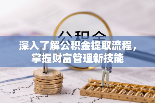 博望深入了解公积金提取流程，掌握财富管理新技能