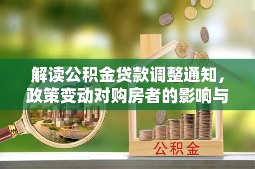 博望解读公积金贷款调整通知，政策变动对购房者的影响与应对策略