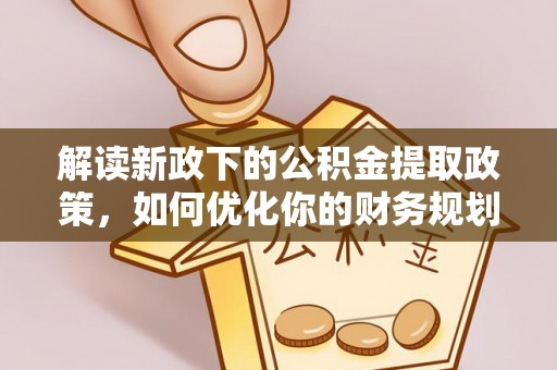 博望解读新政下的公积金提取政策，如何优化你的财务规划