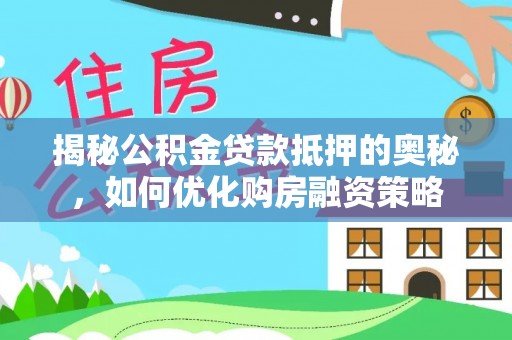 博望揭秘公积金贷款抵押的奥秘，如何优化购房融资策略
