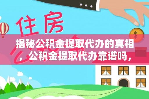 博望揭秘公积金提取代办的真相，公积金提取代办靠谱吗，如何选择专业服务？