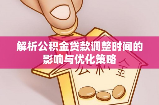 博望解析公积金贷款调整时间的影响与优化策略