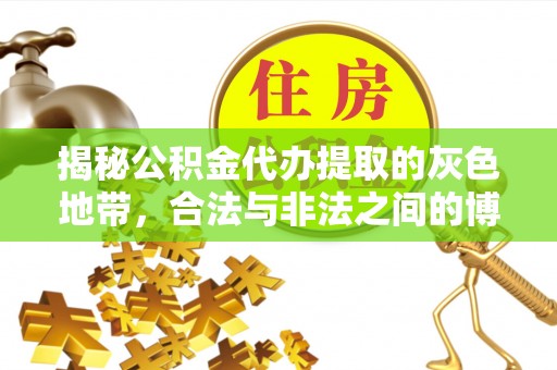 博望揭秘公积金代办提取的灰色地带，合法与非法之间的博弈