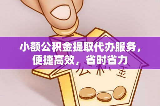 博望小额公积金提取代办服务，便捷高效，省时省力