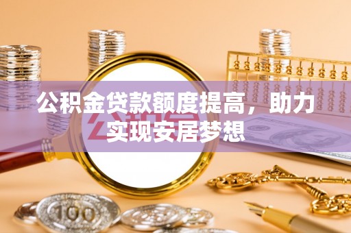 博望公积金贷款额度提高，助力实现安居梦想