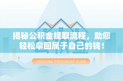 博望揭秘公积金提取流程，助您轻松拿回属于自己的钱！