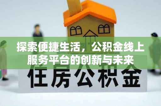 博望探索便捷生活，公积金线上服务平台的创新与未来