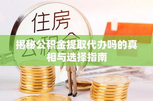 博望揭秘公积金提取代办吗的真相与选择指南