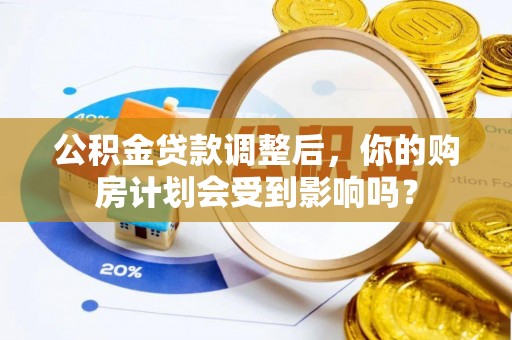 博望公积金贷款调整后，你的购房计划会受到影响吗？