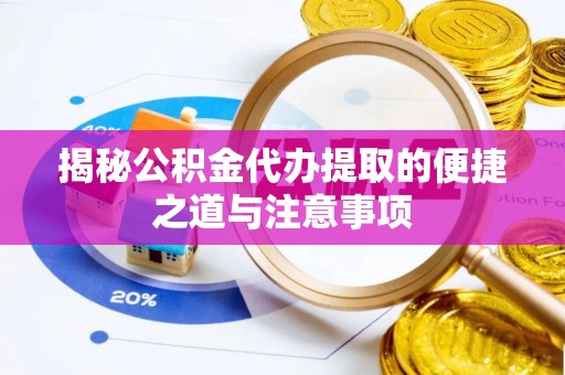 博望揭秘公积金代办提取的便捷之道与注意事项