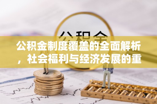 博望公积金制度覆盖的全面解析，社会福利与经济发展的重要纽带