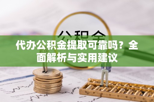 博望代办公积金提取可靠吗？全面解析与实用建议