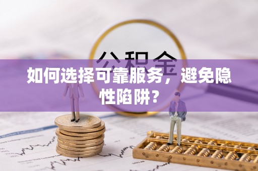 博望如何选择可靠服务，避免隐性陷阱？