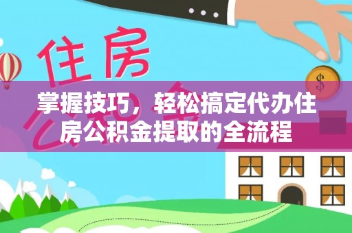 博望掌握技巧，轻松搞定代办住房公积金提取的全流程