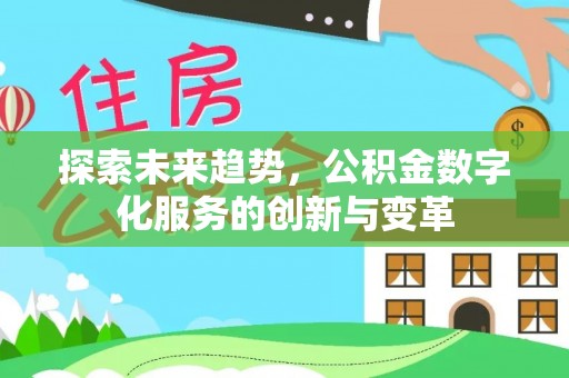 博望探索未来趋势，公积金数字化服务的创新与变革