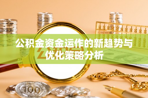 博望公积金资金运作的新趋势与优化策略分析