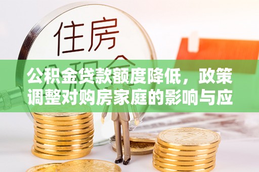 博望公积金贷款额度降低，政策调整对购房家庭的影响与应对策略