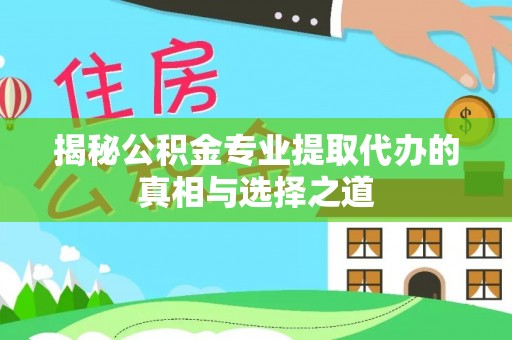 博望揭秘公积金专业提取代办的真相与选择之道