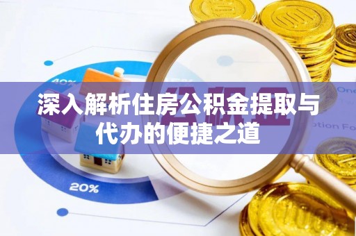 博望深入解析住房公积金提取与代办的便捷之道