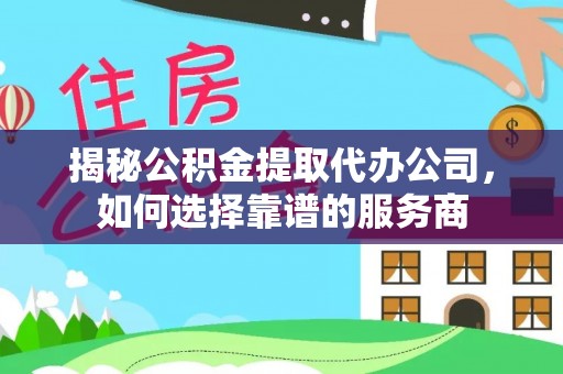 博望揭秘公积金提取代办公司，如何选择靠谱的服务商