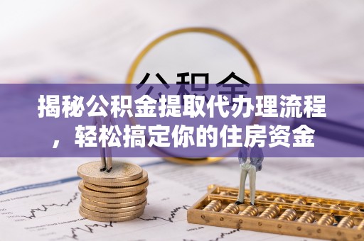 博望揭秘公积金提取代办理流程，轻松搞定你的住房资金