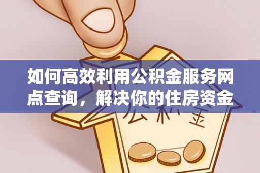 博望如何高效利用公积金服务网点查询，解决你的住房资金难题