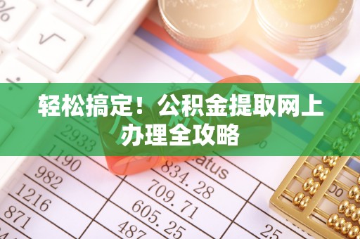博望轻松搞定！公积金提取网上办理全攻略